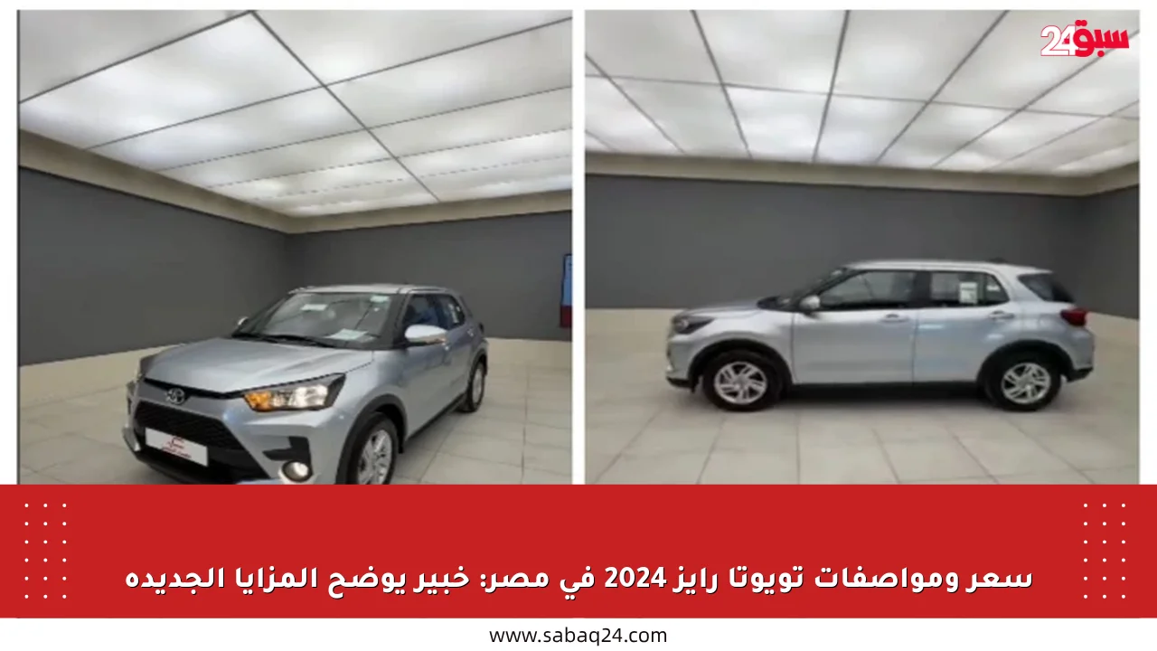 سعر ومواصفات تويوتا رايز 2024 في مصر: خبير يوضح المزايا الجديدة